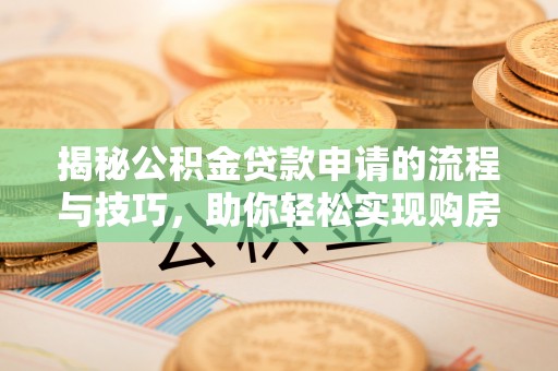 湘东揭秘公积金贷款申请的流程与技巧，助你轻松实现购房梦