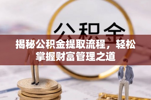 湘东揭秘公积金提取流程，轻松掌握财富管理之道