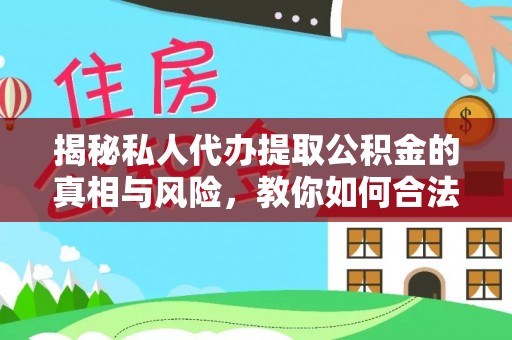 湘东揭秘私人代办提取公积金的真相与风险，教你如何合法合规操作