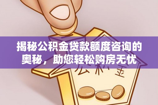 湘东揭秘公积金贷款额度咨询的奥秘，助您轻松购房无忧