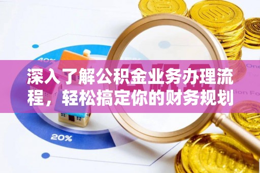 湘东深入了解公积金业务办理流程，轻松搞定你的财务规划