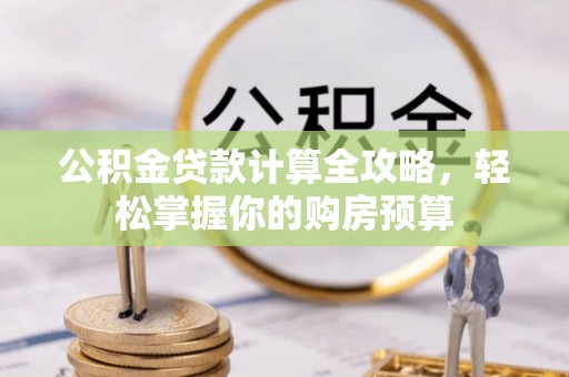 湘东公积金贷款计算全攻略，轻松掌握你的购房预算