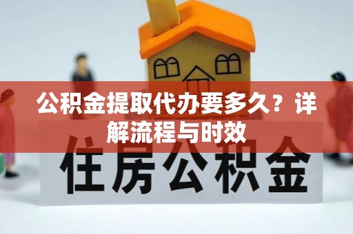 湘东公积金提取代办要多久？详解流程与时效