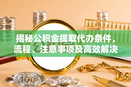 湘东揭秘公积金提取代办条件，流程、注意事项及高效解决方案