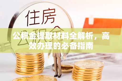 湘东公积金提取材料全解析，高效办理的必备指南