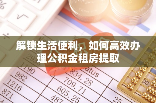 湘东解锁生活便利，如何高效办理公积金租房提取