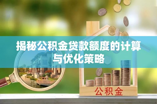 湘东揭秘公积金贷款额度的计算与优化策略
