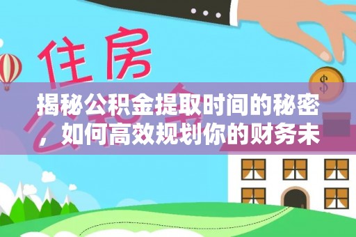 湘东揭秘公积金提取时间的秘密，如何高效规划你的财务未来