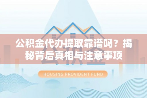 湘东公积金代办提取靠谱吗？揭秘背后真相与注意事项