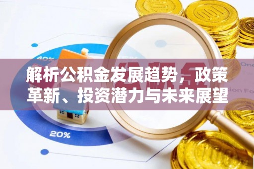 湘东解析公积金发展趋势，政策革新、投资潜力与未来展望