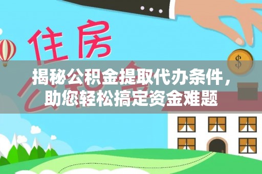 湘东揭秘公积金提取代办条件，助您轻松搞定资金难题
