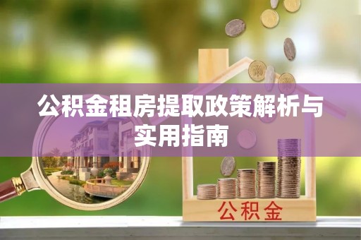 湘东公积金租房提取政策解析与实用指南