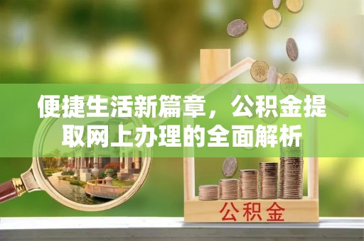 湘东便捷生活新篇章，公积金提取网上办理的全面解析