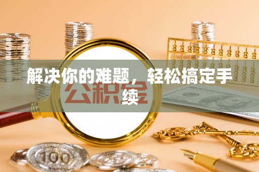 湘东解决你的难题，轻松搞定手续