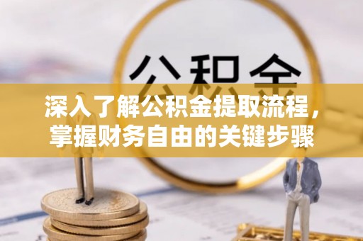 湘东深入了解公积金提取流程，掌握财务自由的关键步骤