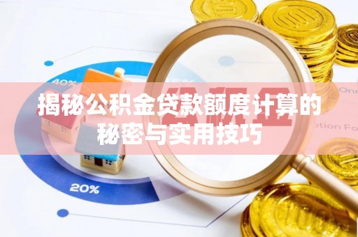 湘东揭秘公积金贷款额度计算的秘密与实用技巧