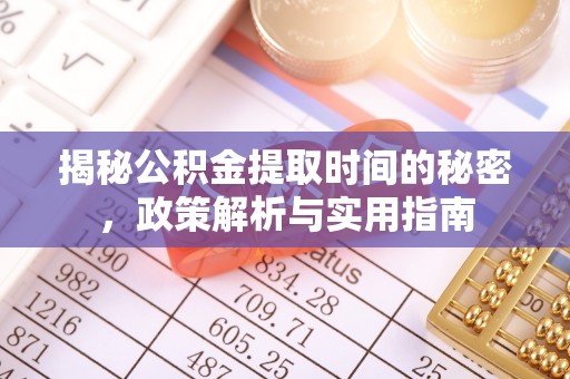 湘东揭秘公积金提取时间的秘密，政策解析与实用指南