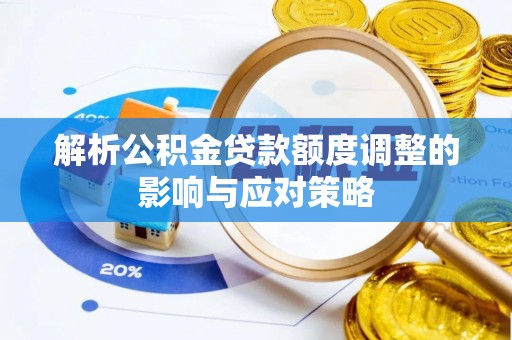 湘东解析公积金贷款额度调整的影响与应对策略