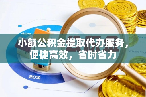 湘东小额公积金提取代办服务，便捷高效，省时省力