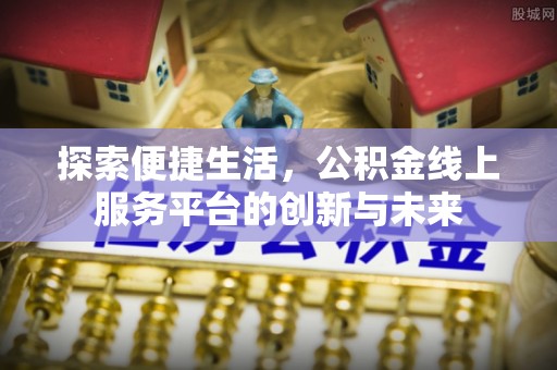 湘东探索便捷生活，公积金线上服务平台的创新与未来