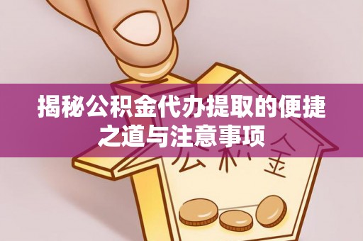 湘东揭秘公积金代办提取的便捷之道与注意事项
