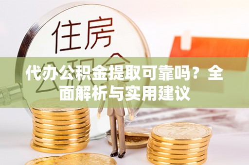 湘东代办公积金提取可靠吗？全面解析与实用建议