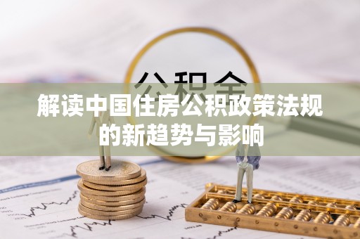 湘东解读中国住房公积政策法规的新趋势与影响