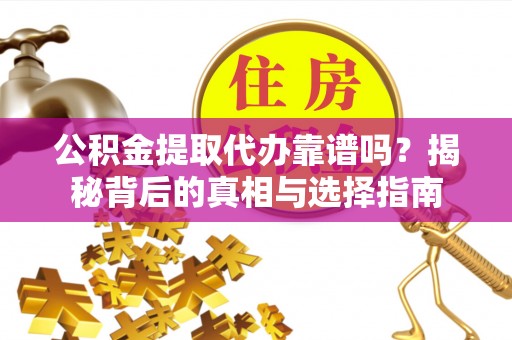 湘东公积金提取代办靠谱吗？揭秘背后的真相与选择指南