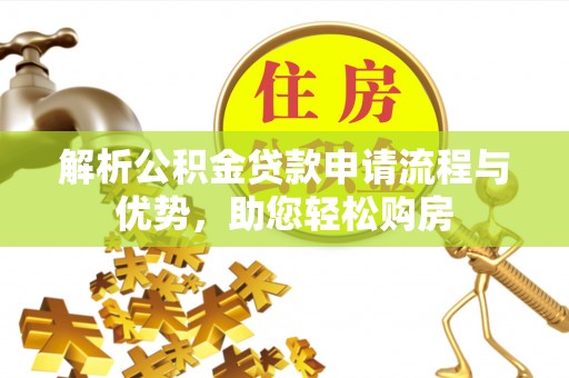 湘东解析公积金贷款申请流程与优势，助您轻松购房