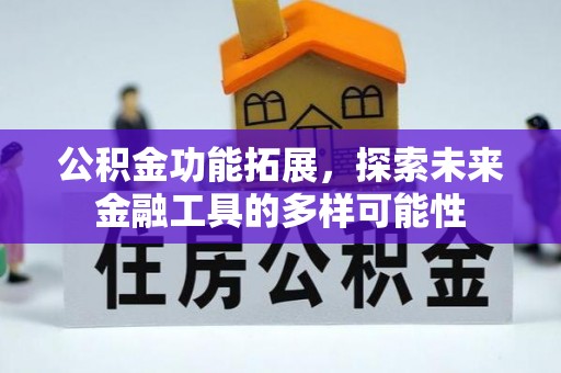 湘东公积金功能拓展，探索未来金融工具的多样可能性