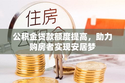 湘东公积金贷款额度提高，助力购房者实现安居梦