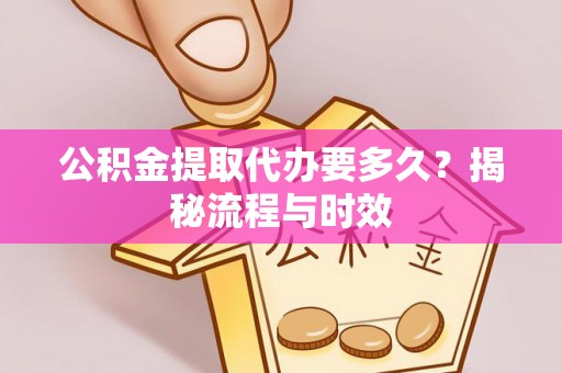 湘东公积金提取代办要多久？揭秘流程与时效