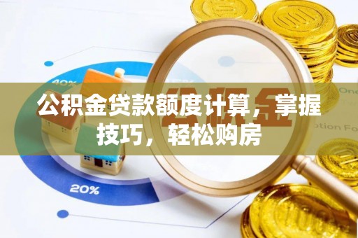 湘东公积金贷款额度计算，掌握技巧，轻松购房