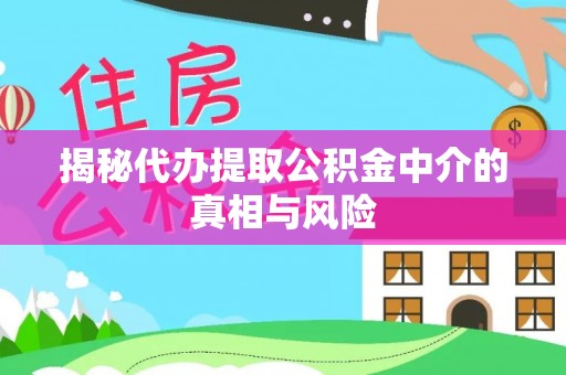 湘东揭秘代办提取公积金中介的真相与风险