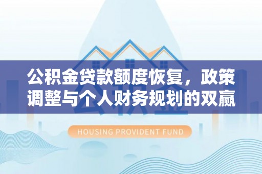 湘东公积金贷款额度恢复，政策调整与个人财务规划的双赢之道