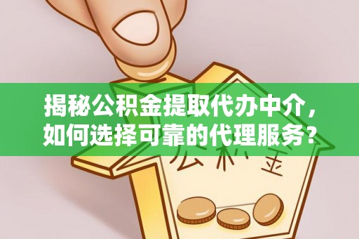 湘东揭秘公积金提取代办中介，如何选择可靠的代理服务？