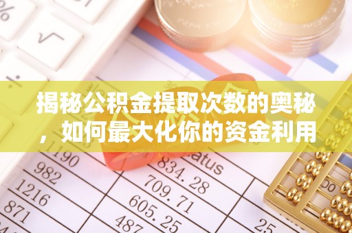 湘东揭秘公积金提取次数的奥秘，如何最大化你的资金利用？