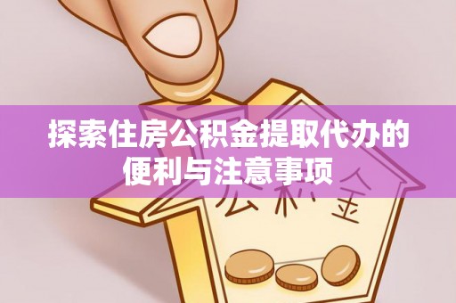 湘东探索住房公积金提取代办的便利与注意事项
