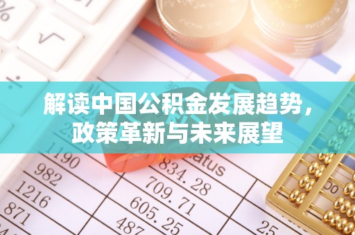湘东解读中国公积金发展趋势，政策革新与未来展望