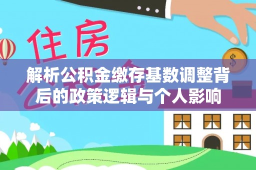 湘东解析公积金缴存基数调整背后的政策逻辑与个人影响