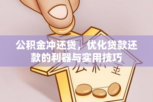 湘东公积金冲还贷，优化贷款还款的利器与实用技巧