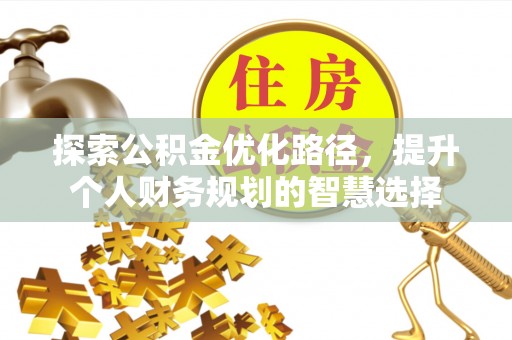 湘东探索公积金优化路径，提升个人财务规划的智慧选择