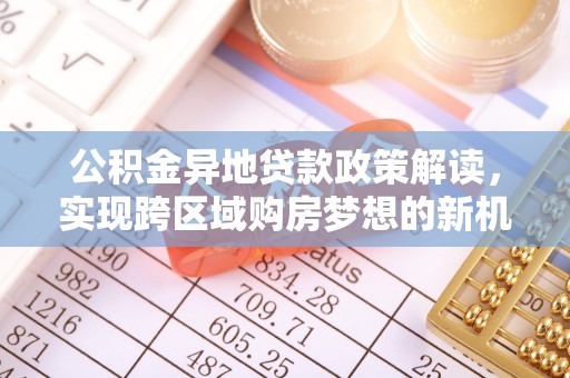 湘东公积金异地贷款政策解读，实现跨区域购房梦想的新机遇