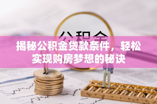 湘东揭秘公积金贷款条件，轻松实现购房梦想的秘诀