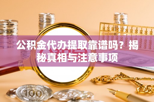 湘东公积金代办提取靠谱吗？揭秘真相与注意事项