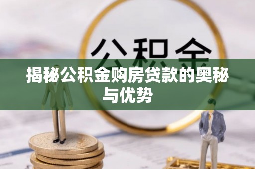 湘东揭秘公积金购房贷款的奥秘与优势