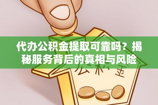 湘东代办公积金提取可靠吗？揭秘服务背后的真相与风险
