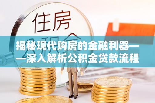 湘东揭秘现代购房的金融利器——深入解析公积金贷款流程