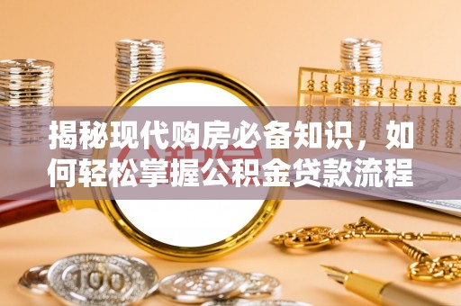 湘东揭秘现代购房必备知识，如何轻松掌握公积金贷款流程