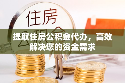 湘东提取住房公积金代办，高效解决您的资金需求